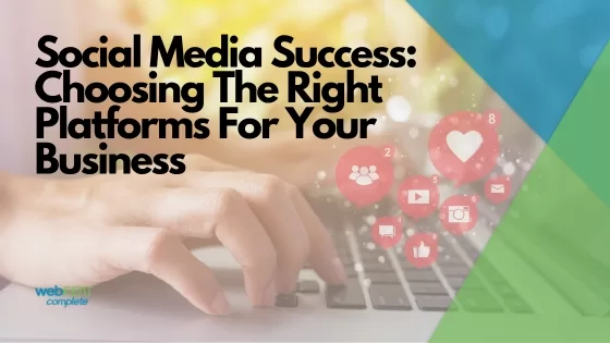 Social Media Success: Choosing The Right Platforms For Your Business